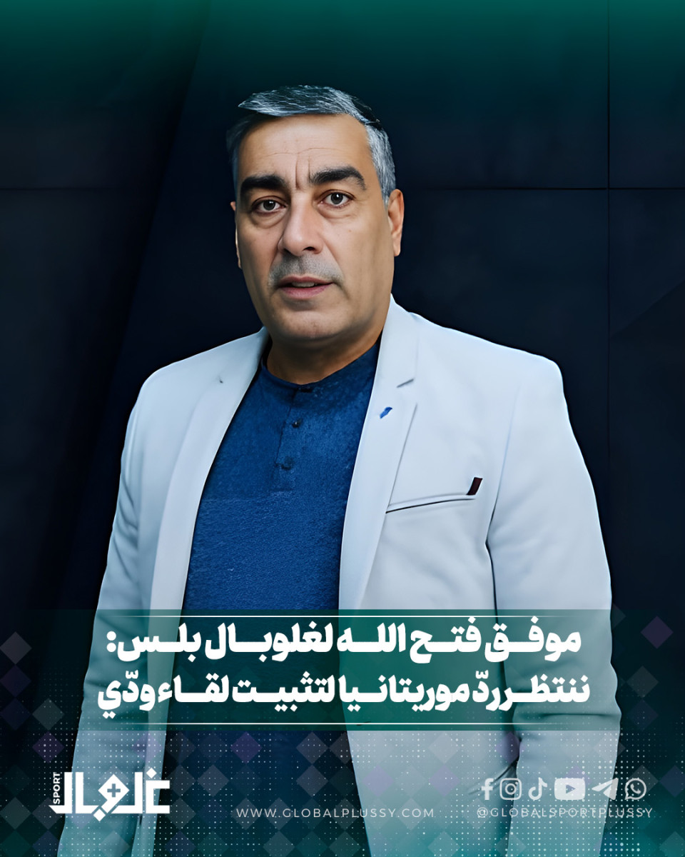 موفق فتح الله لغلوبال بلس: ننتظر رد موريتانيا لتثبيت لقاء ودي