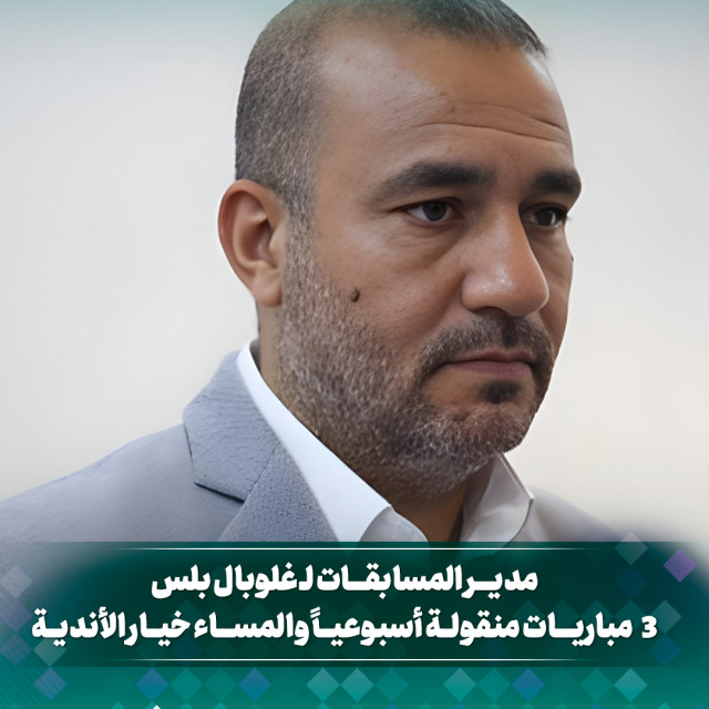 مدير المسابقات ل غلوبال بلس 3 مباريات منقولة أسبوعيا والمساء خيار الأندية