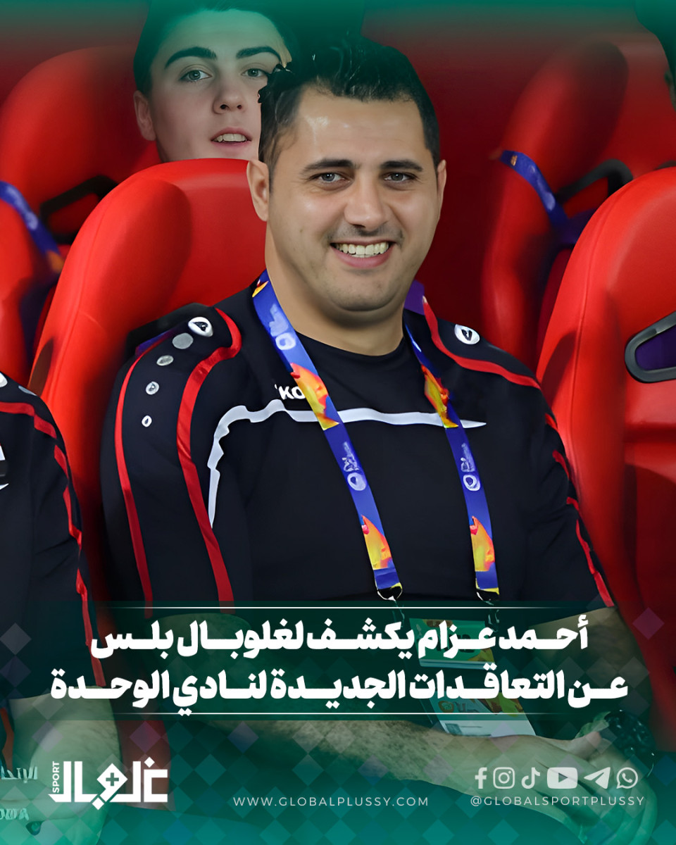 أحمد عزام يكشف لغلوبال بلس عن التعاقدات الجديدة لنادي الوحدة